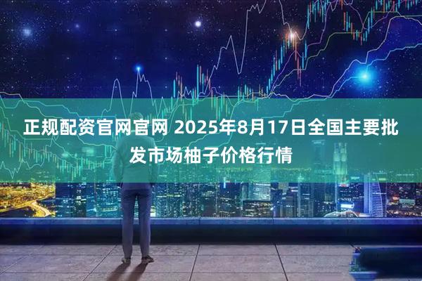 正规配资官网官网 2025年8月17日全国主要批发市场柚子价格行情