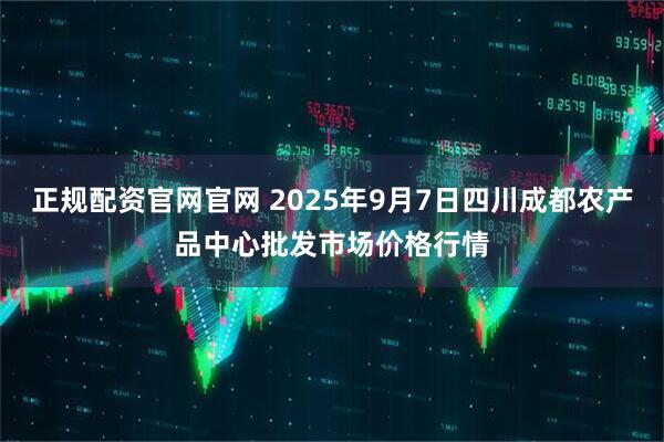 正规配资官网官网 2025年9月7日四川成都农产品中心批发市场价格行情