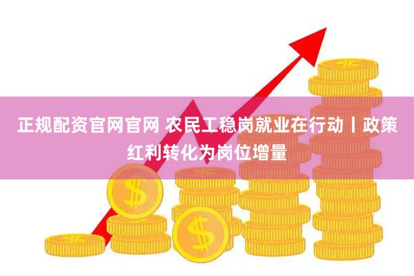 正规配资官网官网 农民工稳岗就业在行动丨政策红利转化为岗位增量