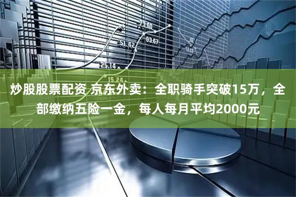 炒股股票配资 京东外卖：全职骑手突破15万，全部缴纳五险一金，每人每月平均2000元