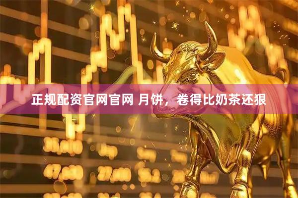 正规配资官网官网 月饼，卷得比奶茶还狠