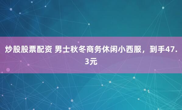 炒股股票配资 男士秋冬商务休闲小西服，到手47.3元