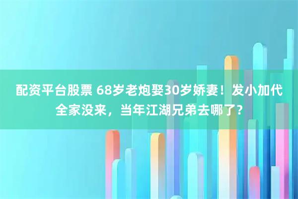 配资平台股票 68岁老炮娶30岁娇妻！发小加代全家没来，当年江湖兄弟去哪了？