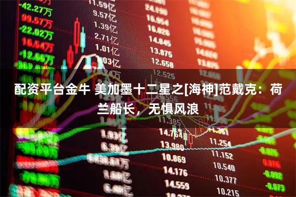 配资平台金牛 美加墨十二星之[海神]范戴克：荷兰船长，无惧风浪