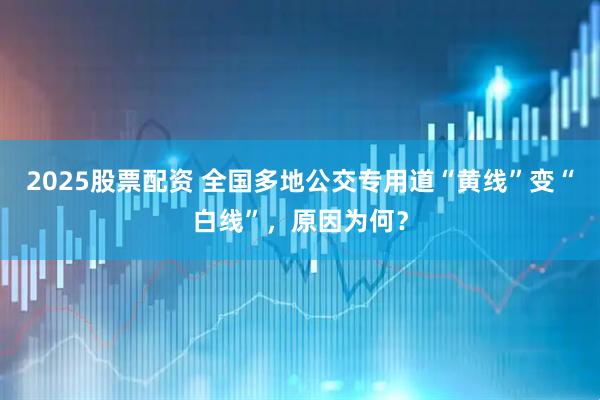 2025股票配资 全国多地公交专用道“黄线”变“白线”，原因为何？